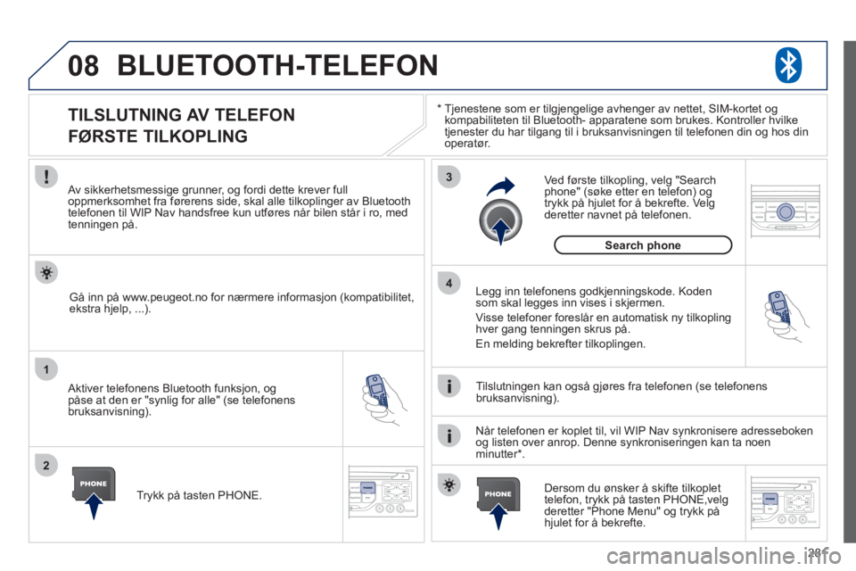 PEUGEOT 3008 2012 Instruksjoner for bruk (in Norwegian) 281
08
1
2
3
4
BLUETOOTH-TELEFON
*
Tjenestene som er tilgjengelige avhenger av nettet, SIM-kortet ogkompabiliteten til Bluetooth- apparatene som brukes. Kontroller hvilke
tjenester du har tilgang PEUGEOT 3008 2012 Instruksjoner for bruk (in Norwegian) 281
08
1
2
3
4
BLUETOOTH-TELEFON
*
Tjenestene som er tilgjengelige avhenger av nettet, SIM-kortet ogkompabiliteten til Bluetooth- apparatene som brukes. Kontroller hvilke
tjenester du har tilgang