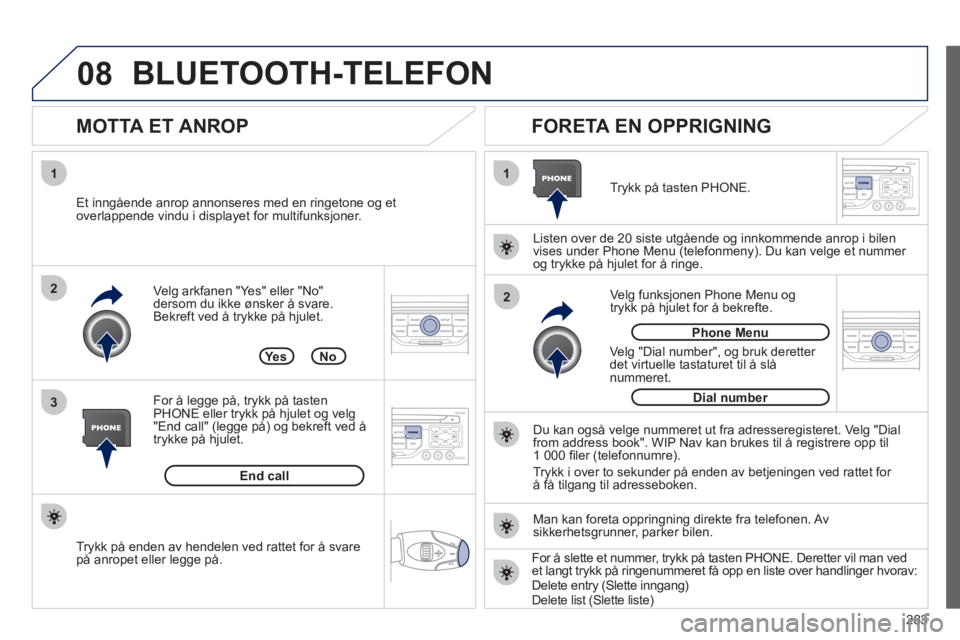 PEUGEOT 3008 2012 Instruksjoner for bruk (in Norwegian) 283
08
1
3 2
2 1Ve lg arkfanen "Yes" eller "No"
dersom du ikke ønsker å svare.
Bekreft ved å trykke på hjulet.
MOTTA ET ANROP
FORETA EN OPPRIGNING
Et inngående anrop annonseres med PEUGEOT 3008 2012 Instruksjoner for bruk (in Norwegian) 283
08
1
3 2
2 1Ve lg arkfanen "Yes" eller "No"
dersom du ikke ønsker å svare.
Bekreft ved å trykke på hjulet.
MOTTA ET ANROP
FORETA EN OPPRIGNING
Et inngående anrop annonseres med