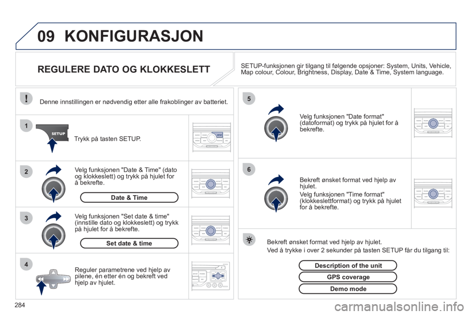 PEUGEOT 3008 2012 Instruksjoner for bruk (in Norwegian) 284
09
4 3 2 1
65
KONFIGURASJON
REGULERE DATO OG KLOKKESLETT SETUP-funksjonen gir tilgang til følgende opsjoner: System, Units, Vehicle,Map colour, Colour, Brightness, PEUGEOT 3008 2012 Instruksjoner for bruk (in Norwegian) 284
09
4 3 2 1
65
KONFIGURASJON
REGULERE DATO OG KLOKKESLETT SETUP-funksjonen gir tilgang til følgende opsjoner: System, Units, Vehicle,Map colour, Colour, Brightness,