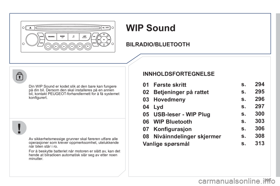 PEUGEOT 3008 2012 Instruksjoner for bruk (in Norwegian) 293
WIP Sound
Din WIP Sound er kodet slik at den bare kan fungere på din bil. Dersom den skal installeres på en annen
bil, kontakt PEUGEOT-forhandlernett for å få systemet
kon
fi gurert.
PEUGEOT 3008 2012 Instruksjoner for bruk (in Norwegian) 293
WIP Sound
Din WIP Sound er kodet slik at den bare kan fungere på din bil. Dersom den skal installeres på en annen
bil, kontakt PEUGEOT-forhandlernett for å få systemet
kon
fi gurert.