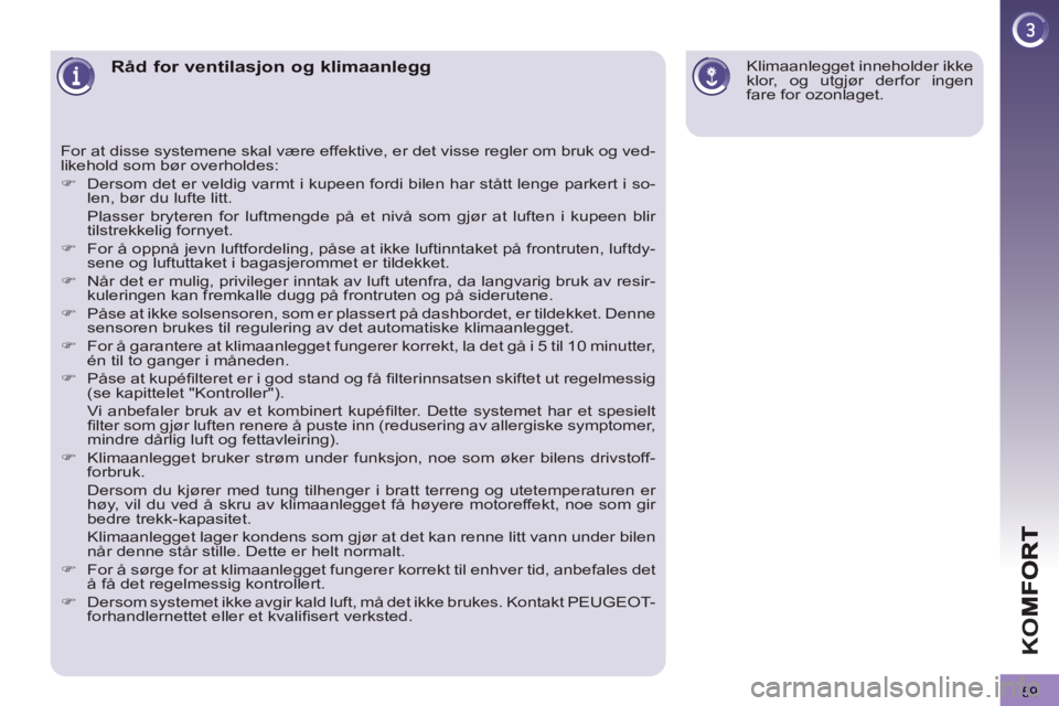 PEUGEOT 3008 2012  Instruksjoner for bruk (in Norwegian) 59
K
O
Råd for ventilasjon og klimaanlegg 
  For at disse systemene skal være effektive, er det visse regler om bruk og ved-
likehold som bør overholdes: 
   
 
�) 
  Dersom det er veldig varmt i k