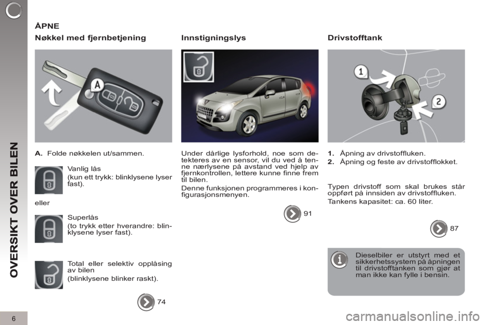 PEUGEOT 3008 2012 Instruksjoner for bruk (in Norwegian) 6
Nøkkel med fjernbetjening
A.
Folde nøkkelen ut/sammen.
Vanlig lås
(kun ett trykk: blinklysene lyser
fast).
Superlås
(to trykk etter hverandre: blin-
klysene lyser fast). PEUGEOT 3008 2012 Instruksjoner for bruk (in Norwegian) 6
Nøkkel med fjernbetjening
A.
Folde nøkkelen ut/sammen.
Vanlig lås
(kun ett trykk: blinklysene lyser
fast).
Superlås
(to trykk etter hverandre: blin-
klysene lyser fast).