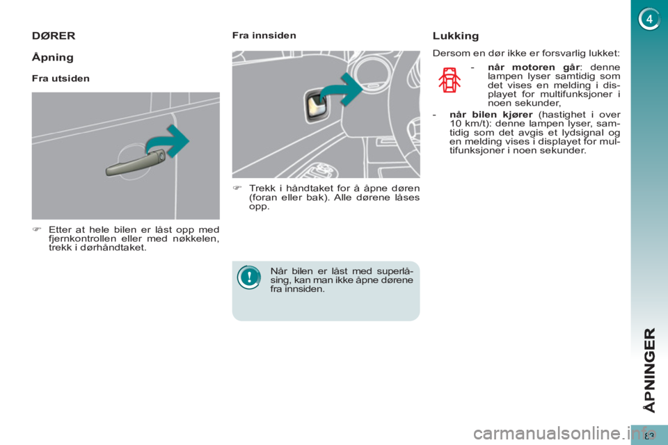 PEUGEOT 3008 2012  Instruksjoner for bruk (in Norwegian) 83
Å
PN
DØRER
   
 
�) 
  Etter at hele bilen er låst opp med 
fjernkontrollen eller med nøkkelen, 
trekk i dørhåndtaket.  
 
    
 
Fra innsiden 
   
 
�) 
  Trekk i håndtaket for å åpne dø