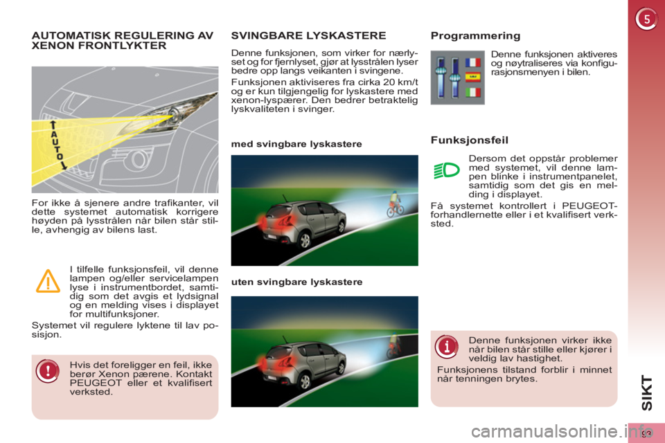 PEUGEOT 3008 2012  Instruksjoner for bruk (in Norwegian) 93
SI
K
SVINGBARE LYSKASTERE 
  Denne funksjonen, som virker for nærly-
set og for fjernlyset, gjør at lysstrålen lyser 
bedre opp langs veikanten i svingene. 
  Funksjonen aktiviseres fra cirka 20