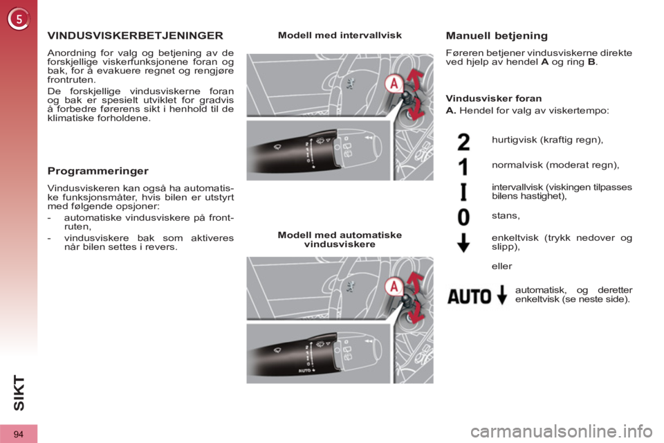PEUGEOT 3008 2012  Instruksjoner for bruk (in Norwegian) 94
SI
K
VINDUSVISKERBETJENINGER 
  Anordning for valg og betjening av de 
forskjellige viskerfunksjonene foran og 
bak, for å evakuere regnet og rengjøre 
frontruten. 
  De forskjellige vindusvisker
