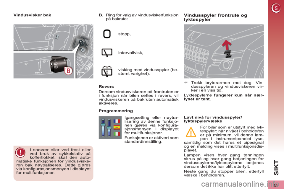 PEUGEOT 3008 2012  Instruksjoner for bruk (in Norwegian) 95
SI
K
Vindusspyler frontrute oglyktespyler    
B. 
  Ring for valg av vindusviskerfunksjon 
på bakrute: 
  stopp, 
  intervallvisk, 
  visking med vindusspyler (be-
stemt varighet).  
   
Revers 
 