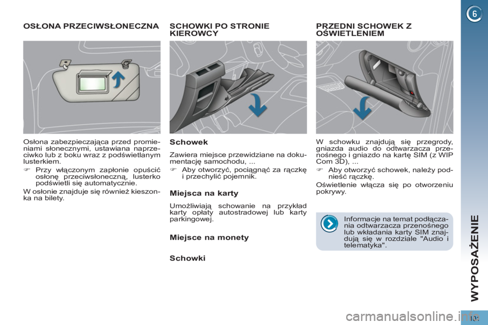PEUGEOT 3008 2012  Instrukcja obsługi (in Polish) 101
WYPOSAŻENIE
SCHOWKI PO STRONIEKIEROWCY 
   
Schowek 
 
Zawiera miejsce przewidziane na doku-
mentację samochodu, ... 
   
 
�) 
 Aby otworzyć, pociągnąć za rączkę 
i przechylić pojemnik. 