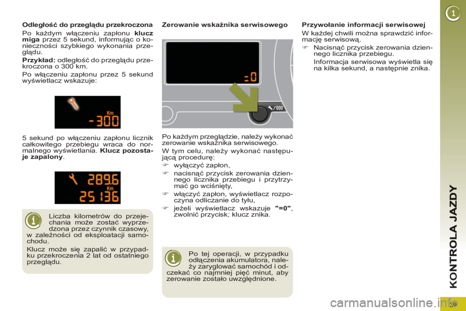 PEUGEOT 3008 2012  Instrukcja obsługi (in Polish) 39
K
O
  Po tej operacji, w przypadku 
odłączenia akumulatora, nale-
ży zaryglować samochód i od-
czekać co najmniej pięć minut, aby 
zerowanie zostało uwzględnione.      
 
 
 
 
 
 
Zerowa