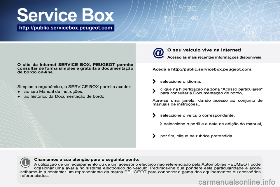PEUGEOT 3008 2012 Manual de utilização (in Portuguese)
O site da Internet SERVICE BOX, PEUGEOT permite
consultar de forma simples e gratuita a documentação
de bordo
on-line.
O seu veículo vive na Internet!
Acesso às mais re PEUGEOT 3008 2012 Manual de utilização (in Portuguese)
O site da Internet SERVICE BOX, PEUGEOT permite
consultar de forma simples e gratuita a documentação
de bordo
on-line.
O seu veículo vive na Internet!
Acesso às mais re