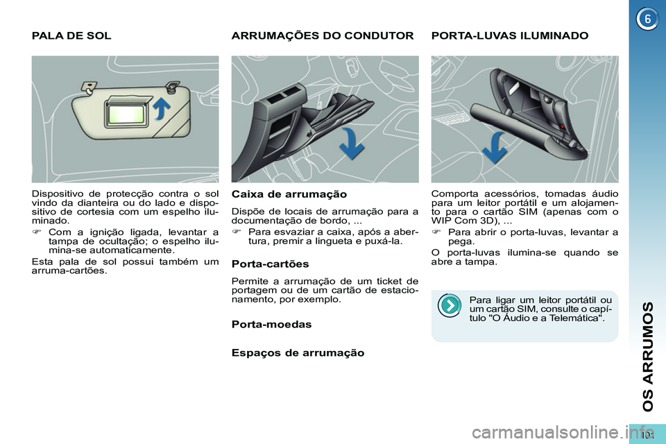 PEUGEOT 3008 2012  Manual de utilização (in Portuguese) 101
OS ARRUMOS
   
 
 
 
 
ARRUMAÇÕES DO CONDUTOR 
 
 
Caixa de arrumação 
 
Dispõe de locais de arrumação para a 
documentação de bordo, ... 
   
 
�) 
  Para esvaziar a caixa, após a aber-