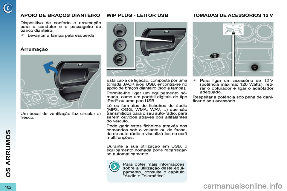PEUGEOT 3008 2012  Manual de utilização (in Portuguese) 102
OS ARRUMOS
   
 
 
 
 
TOMADAS DE ACESSÓRIOS 12 V 
 
 
 
�) 
 Para ligar um acessório de 12 V 
(potência máxima: 120 Watts), reti-
rar o obturador e ligar o adaptador 
adequado.  
  Respeitar 