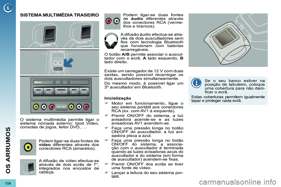 PEUGEOT 3008 2012  Manual de utilização (in Portuguese) 104
OS ARRUMOS
   
 
 
 
 
SISTEMA MULTIMÉDIA TRASEIRO 
 
 
O sistema multimédia permite ligar o 
sistema nómada externo: Ipod Video, 
consolas de jogos, leitor DVD, … 
  Podem ligar-se duas font