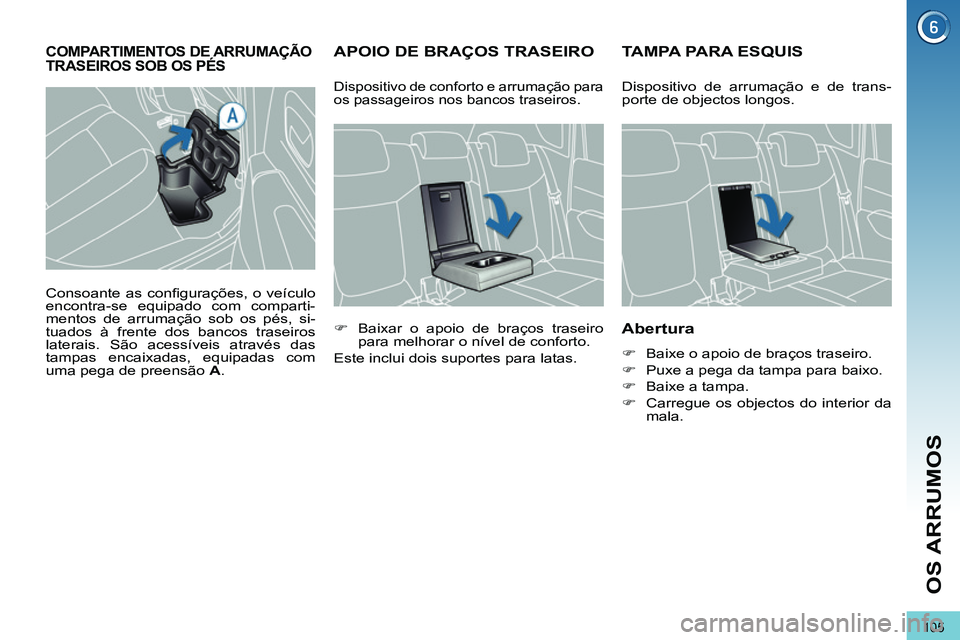 PEUGEOT 3008 2012  Manual de utilização (in Portuguese) 105
OS ARRUMOS
   
 
 
 
 
 
 
 
APOIO DE BRAÇOS TRASEIRO    
 
 
 
 
 
 
 
TAMPA PARA ESQUIS 
 
 
Abertura 
 
 
 
�) 
  Baixe o apoio de braços traseiro. 
   
�) 
  Puxe a pega da tampa para baixo.