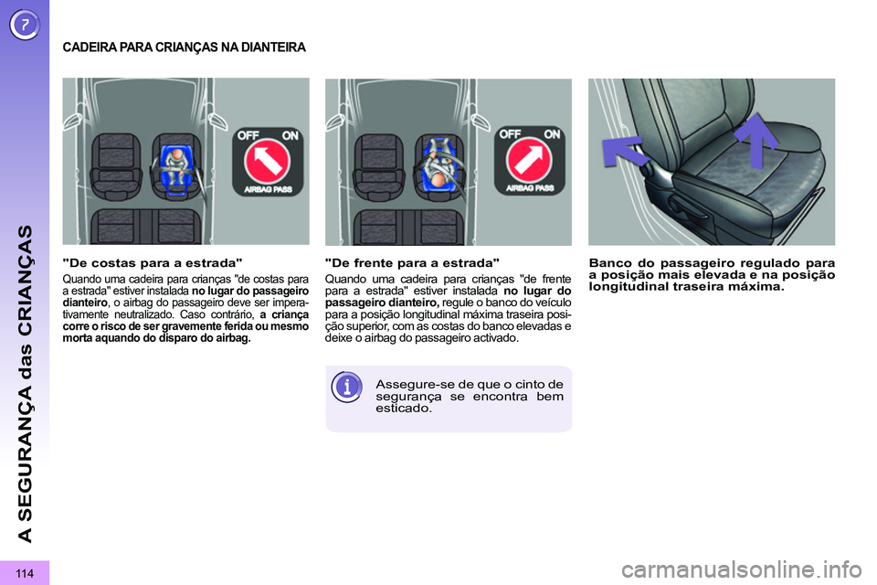 PEUGEOT 3008 2012  Manual de utilização (in Portuguese) 11 4
A SEGURANÇA das CRIANÇAS
   
"De frente para a estrada" 
 
Quando uma cadeira para crianças "de frente 
para a estrada" estiver instalada  no lugar do 
passageiro dianteiro, 
 regule o banco d