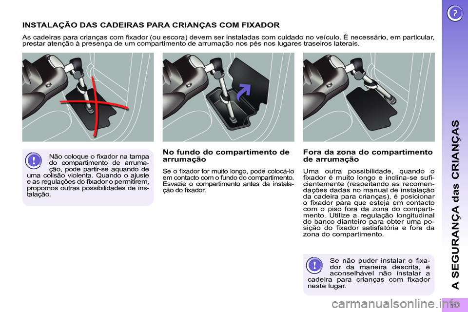 PEUGEOT 3008 2012  Manual de utilização (in Portuguese) 11 7
A SEGURANÇA das CRIANÇAS
  INSTALAÇÃO DAS CADEIRAS PARA CRIANÇAS COM FIXADOR 
 
As cadeiras para crianças com ﬁ xador (ou escora) devem ser instaladas com cuidado no veículo. É necessá