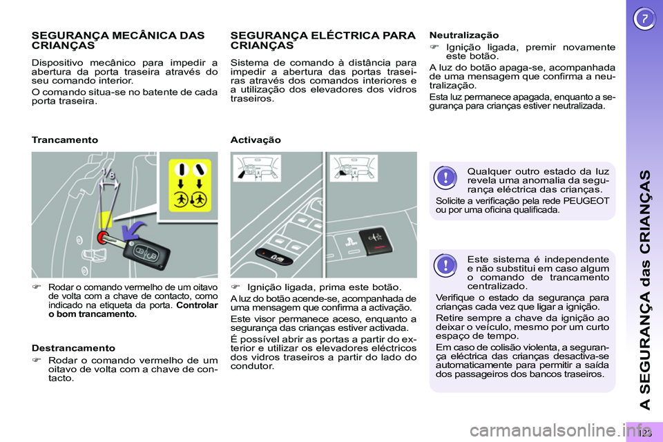 PEUGEOT 3008 2012  Manual de utilização (in Portuguese) 123
A SEGURANÇA das CRIANÇAS
   
Este sistema é independente 
e não substitui em caso algum 
o comando de trancamento 
centralizado. 
  Veriﬁ que o estado da segurança para 
crianças cada vez 