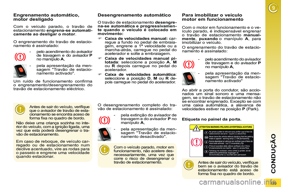 PEUGEOT 3008 2012  Manual de utilização (in Portuguese) 139
CONDUÇÃO
   
Engrenamento automático, 
   
motor desligado 
 
Com o veículo parado, o travão de 
estacionamento  engrena-se automati-
camente ao desligar o motor.  
   
 
-   pelo acendimento