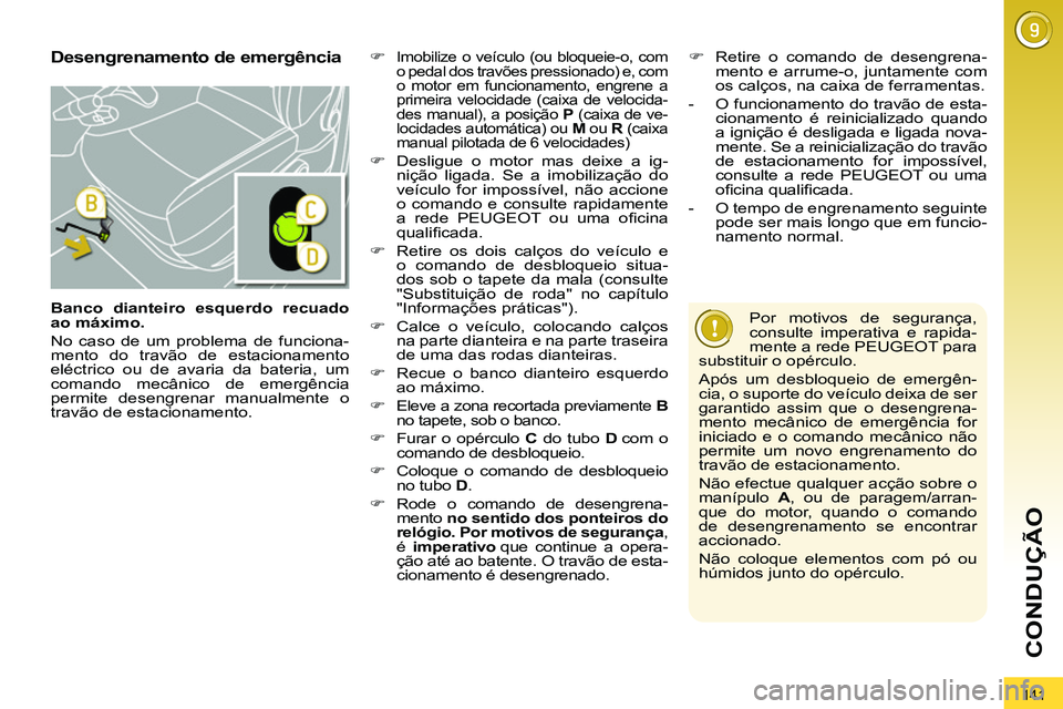 PEUGEOT 3008 2012  Manual de utilização (in Portuguese) 141
CONDUÇÃO
   
Banco dianteiro esquerdo recuado 
ao máximo. 
 
  No caso de um problema de funciona-
mento do travão de estacionamento 
eléctrico ou de avaria da bateria, um 
comando mecânico 