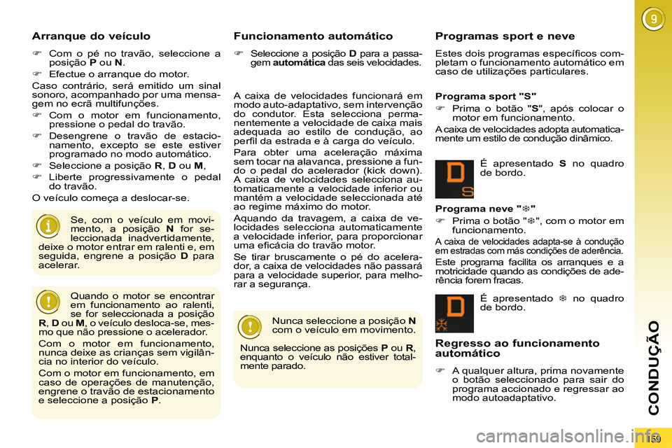 PEUGEOT 3008 2012  Manual de utilização (in Portuguese) 159
CONDUÇÃO
   
Arranque do veículo 
 
 
 
�) 
  Com o pé no travão, seleccione a 
posição  P 
 ou  N 
. 
   
�) 
  Efectue o arranque do motor.  
  Caso contrário, será emitido um sinal 
so