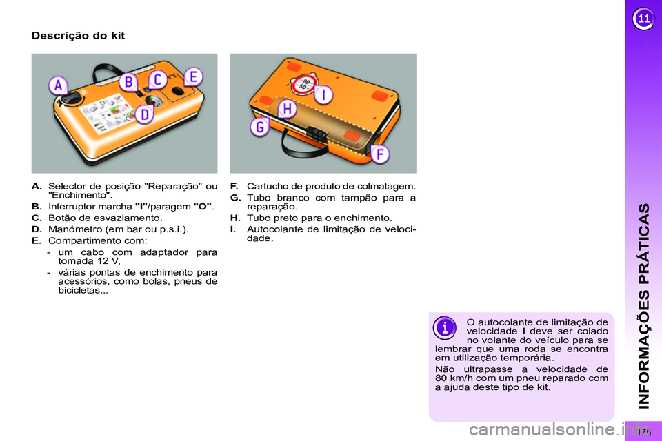 PEUGEOT 3008 2012  Manual de utilização (in Portuguese) 175
INFORMAÇÕES PRÁTICAS
   
Descrição do kit 
 
 
 
A. 
  Selector de posição "Reparação" ou 
"Enchimento". 
   
B. 
  Interruptor marcha  "I" 
/paragem  "O" 
. 
   
C. 
  Botão de esvaziam