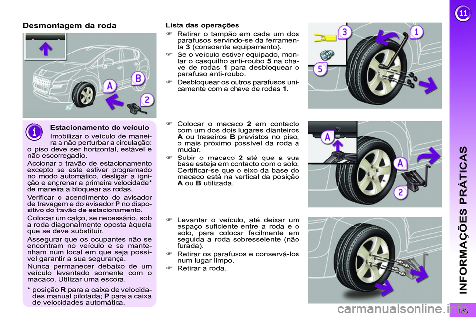 PEUGEOT 3008 2012  Manual de utilização (in Portuguese) 183
INFORMAÇÕES PRÁTICAS
   
Estacionamento do veículo 
  Imobilizar o veículo de manei-
ra a não perturbar a circulação:
o piso deve ser horizontal, estável e 
não escorregadio. 
  Accionar