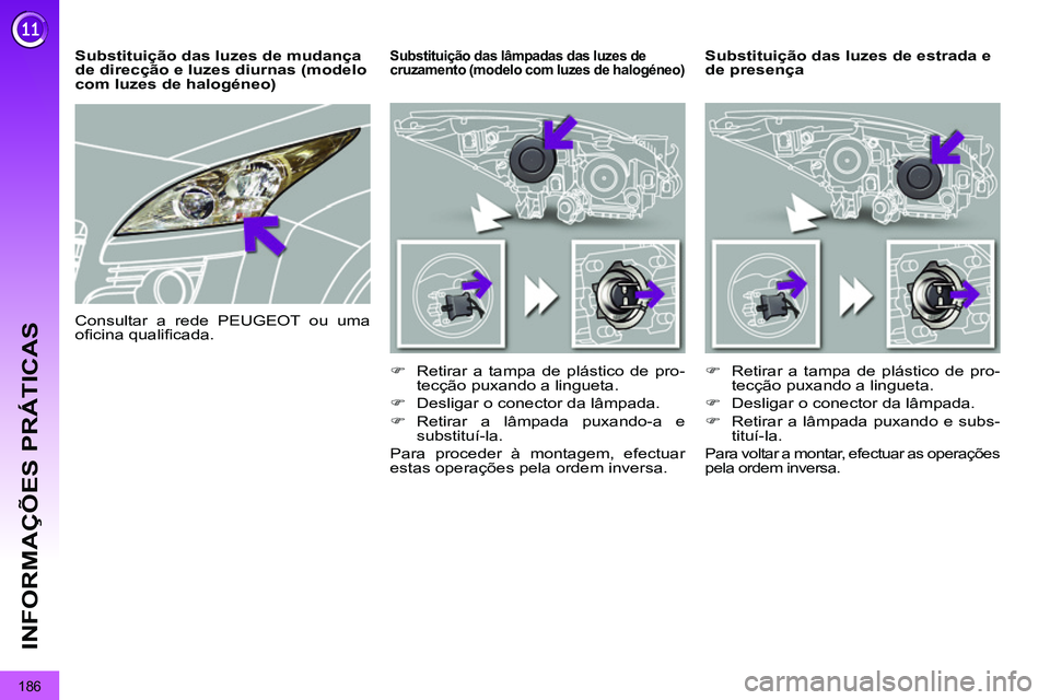 PEUGEOT 3008 2012  Manual de utilização (in Portuguese) 186
INFORMAÇÕES PRÁTICAS
   
 
 
 
 
 
 
 
Substituição das luzes de estrada e 
de presença    
 
 
 
 
 
 
Substituição das lâmpadas das luzes de 
cruzamento (modelo com luzes de halogéneo)