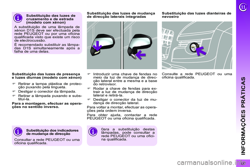 PEUGEOT 3008 2012  Manual de utilização (in Portuguese) 187
INFORMAÇÕES PRÁTICAS
   
Substituição das luzes de presença 
e luzes diurnas (modelo com xénon) 
   
 
�) 
  Retirar a tampa plástica de protec-
ção puxando pela lingueta. 
   
�) 
  Des
