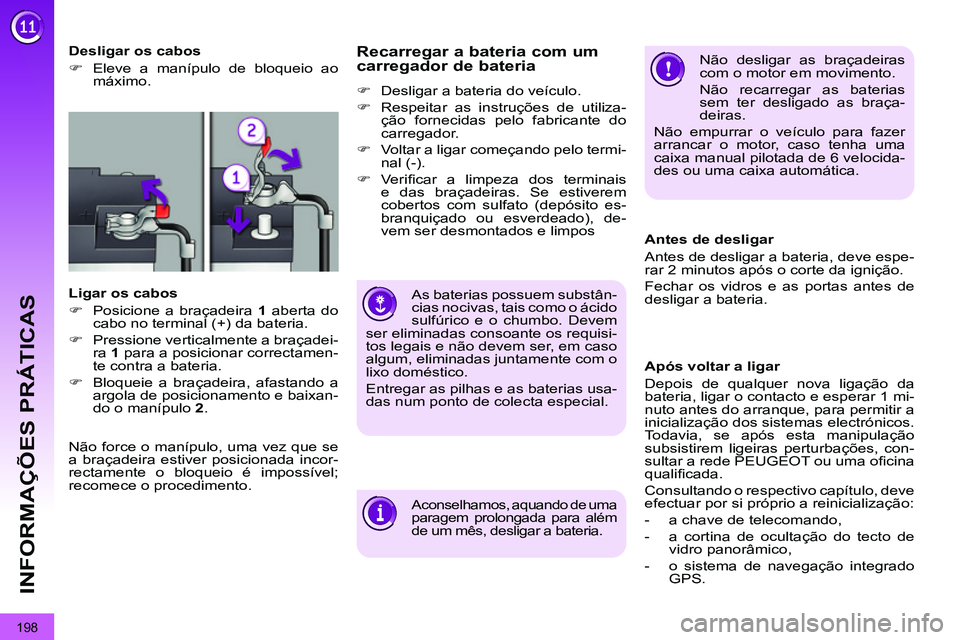 PEUGEOT 3008 2012  Manual de utilização (in Portuguese) 198
INFORMAÇÕES PRÁTICAS
   
 
Desligar os cabos 
   
 
�) 
  Eleve a manípulo de bloqueio ao 
máximo.  
 
   
Ligar os cabos 
   
 
�) 
  Posicione a braçadeira  1 
 aberta do 
cabo no terminal