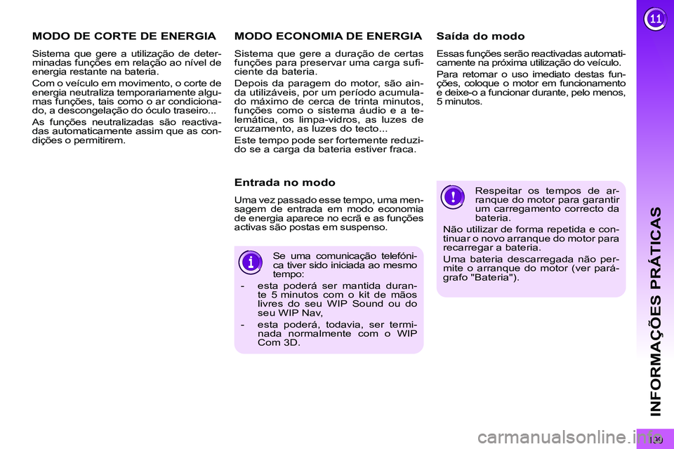 PEUGEOT 3008 2012  Manual de utilização (in Portuguese) 199
INFORMAÇÕES PRÁTICAS
  Respeitar os tempos de ar-
ranque do motor para garantir 
um carregamento correcto da 
bateria. 
  Não utilizar de forma repetida e con-
tinuar o novo arranque do motor 