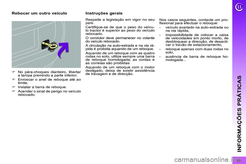 PEUGEOT 3008 2012  Manual de utilização (in Portuguese) 201
INFORMAÇÕES PRÁTICAS
   
 
�) 
  No pára-choques dianteiro, libertar 
a tampa premindo a parte inferior. 
   
�) 
  Enroscar o anel de reboque até ao 
limite. 
   
�) 
  Instalar a barra de r
