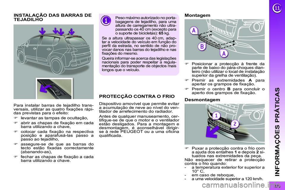 PEUGEOT 3008 2012  Manual de utilização (in Portuguese) 203
INFORMAÇÕES PRÁTICAS
   
 
 
 
 
 
 
 
 
 
 
INSTALAÇÃO DAS BARRAS DE 
TEJADILHO    
Peso máximo autorizado no porta-
bagagens de tejadilho, para uma 
altura de carregamento não ultra-
pass