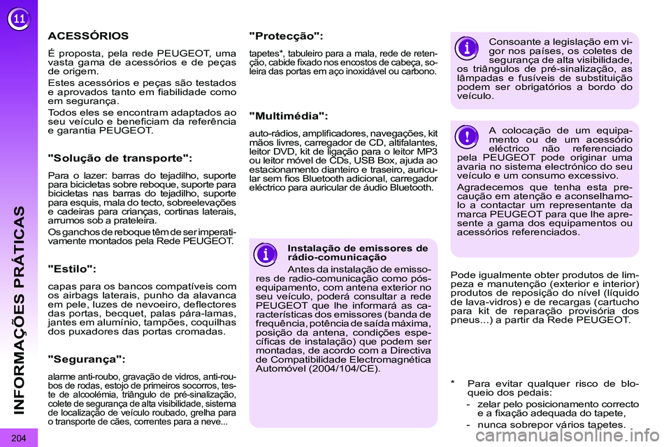 PEUGEOT 3008 2012  Manual de utilização (in Portuguese) 204
INFORMAÇÕES PRÁTICAS
   
Instalação de emissores de 
rádio-comunicação 
  Antes da instalação de emisso-
res de radio-comunicação como pós-
equipamento, com antena exterior no 
seu ve