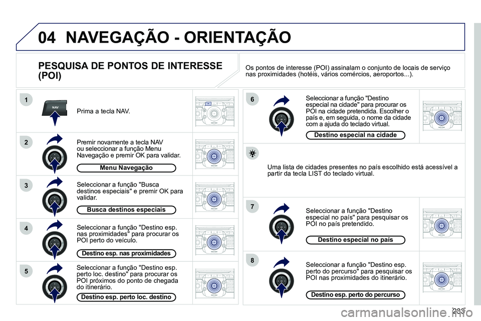 PEUGEOT 3008 2012  Manual de utilização (in Portuguese) 233
04
NAV1
3
4
6
7
8
2
5
2ABC3DEF5JKL4GHI6MNO8TUV7PQRS9WXYZ0*#
1RADIO MEDIANAV ESC TRAFFIC
SETUPADDR
BOOK
2ABC3DEF5JKL4GHI6MNO8TUV7PQRS9WXYZ0*#
1RADIO MEDIANAV ESC TRAFFIC
SETUPADDR
BOOK
2ABC3DEF5JKL