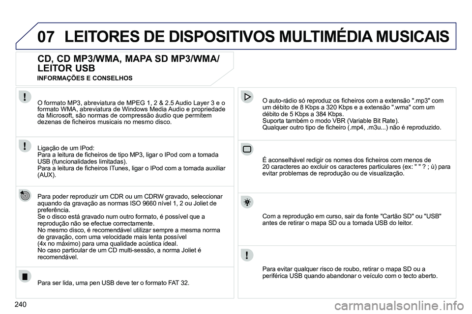PEUGEOT 3008 2012  Manual de utilização (in Portuguese) 240
07  LEITORES DE DISPOSITIVOS MULTIMÉDIA MUSICAIS 
 
 
 
 
 
 
 
CD, CD MP3/WMA, MAPA SD MP3/WMA/
LEITOR USB 
   
Para poder reproduzir um CDR ou um CDRW gravado, seleccionar 
aquando da gravaçã
