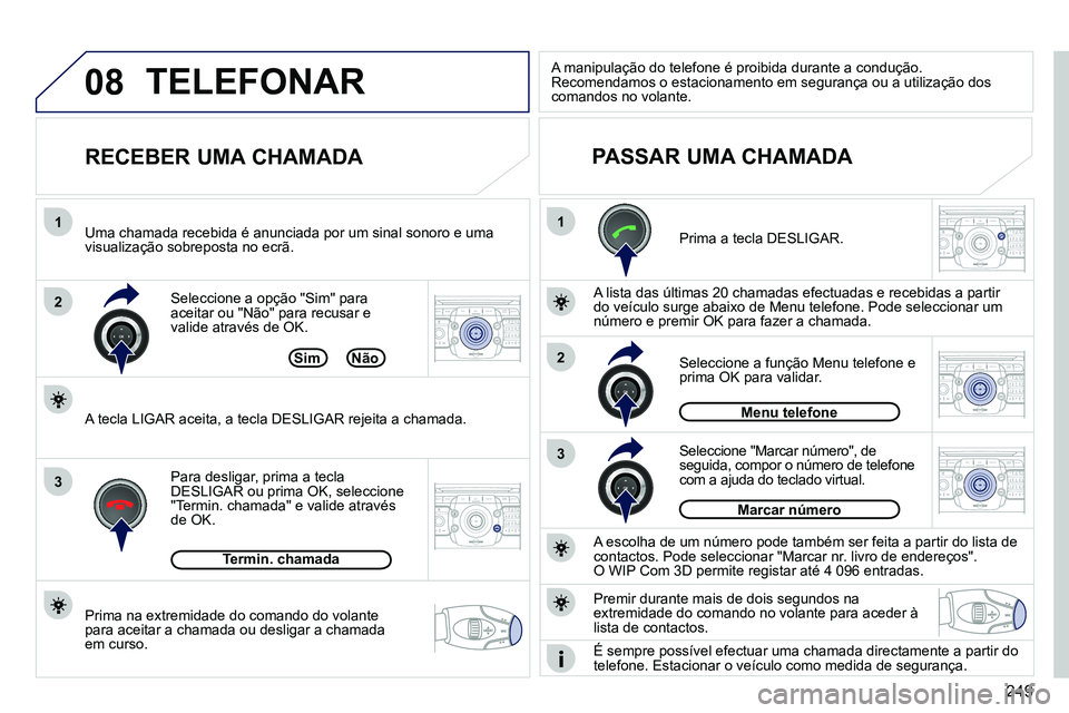 PEUGEOT 3008 2012  Manual de utilização (in Portuguese) 249
08
1
2
3
1
3
22ABC3DEF5JKL4GHI6MNO8TUV7PQRS9WXYZ0*#
1RADIO MEDIANAV ESC TRAFFIC
SETUPADDR
BOOK
2ABC3DEF5JKL4GHI6MNO8TUV7PQRS9WXYZ0*#
1RADIO MEDIANAV ESC TRAFFIC
SETUPADDR
BOOK
2ABC3DEF5JKL4GHI6MNO