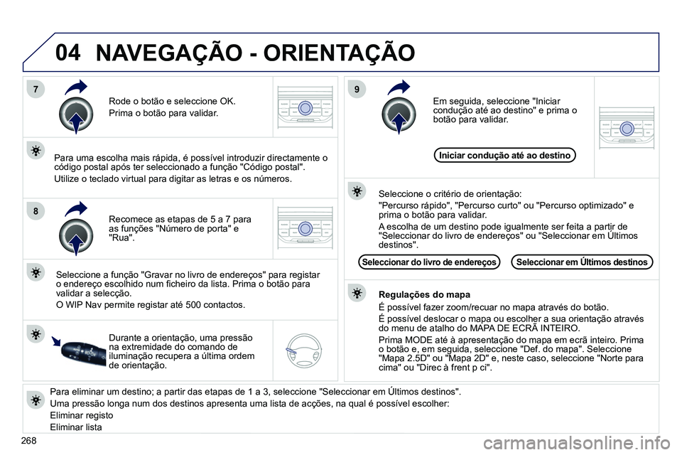 PEUGEOT 3008 2012  Manual de utilização (in Portuguese) 268
04
7
8
9
   
Para eliminar um destino; a partir das etapas de 1 a 3, seleccione  "Seleccionar em Últimos destinos" . 
  Uma pressão longa num dos destinos apresenta uma lista de acções, na qua