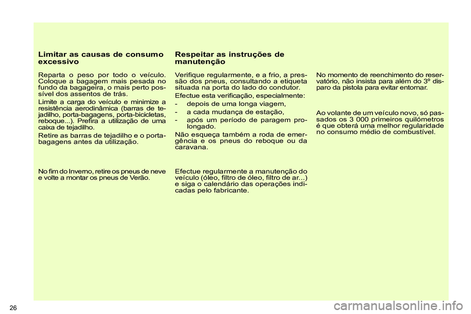 PEUGEOT 3008 2012  Manual de utilização (in Portuguese)    
Limitar as causas de consumo 
excessivo 
   
Reparta o peso por todo o veículo. 
Coloque a bagagem mais pesada no 
fundo da bagageira, o mais perto pos-
sível dos assentos de trás. 
  Limite a 