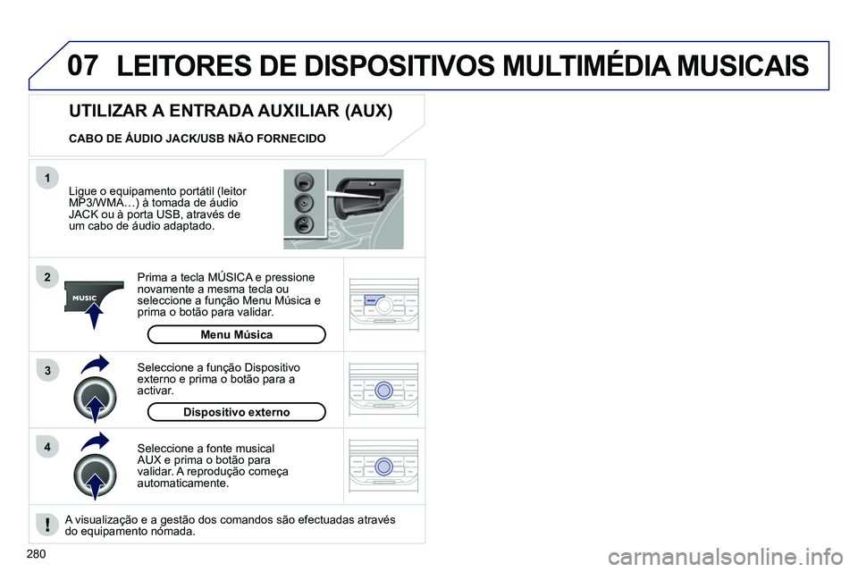 PEUGEOT 3008 2012  Manual de utilização (in Portuguese) 280
07
43 1
2
  LEITORES DE DISPOSITIVOS MULTIMÉDIA MUSICAIS 
 
 
Ligue o equipamento portátil (leitor 
MP3/WMA…) à tomada de áudio 
JACK ou à porta USB, através de 
um cabo de áudio adaptado