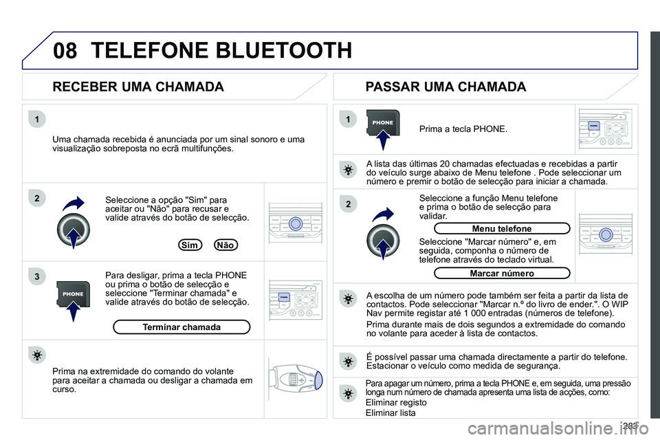 PEUGEOT 3008 2012  Manual de utilização (in Portuguese) 283
08
1
3 2
2 1   
Seleccione a opção "Sim" para 
aceitar ou "Não" para recusar e 
valide através do botão de selecção. 
   
RECEBER UMA CHAMADA    
PASSAR UMA CHAMADA 
 
 
Uma chamada recebid