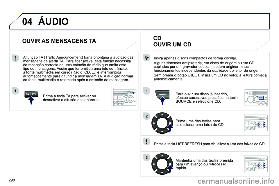 PEUGEOT 3008 2012 Manual de utilização (in Portuguese) 298
04
1
2
3
1
SOURCE
ÁUDIO
Insira apenas discos compactos de forma circular.
Alguns sistemas antipirataria, em disco de origem ou em CD
copiados por um gravador pessoal, podem originar ma PEUGEOT 3008 2012 Manual de utilização (in Portuguese) 298
04
1
2
3
1
SOURCE
ÁUDIO
Insira apenas discos compactos de forma circular.
Alguns sistemas antipirataria, em disco de origem ou em CD
copiados por um gravador pessoal, podem originar ma