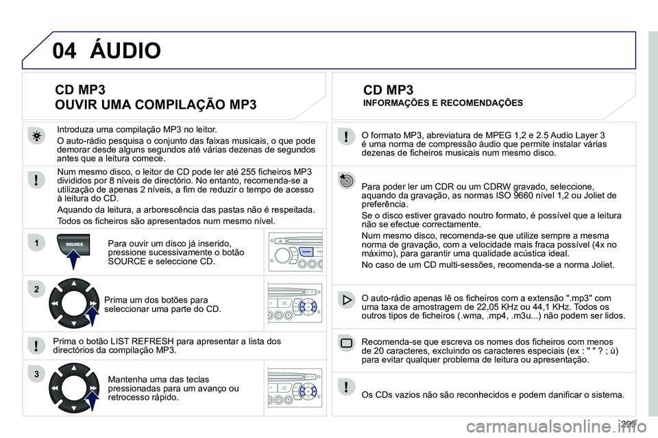 PEUGEOT 3008 2012 Manual de utilização (in Portuguese) 299
04
1
2
3
SOURCE
O formato MP3, abreviatura de MPEG 1,2 e 2.5 Audio Layer 3
é uma norma de compressão áudio que permite instalar várias
dezenas de fi cheiros musicais num mesmo disco.
PEUGEOT 3008 2012 Manual de utilização (in Portuguese) 299
04
1
2
3
SOURCE
O formato MP3, abreviatura de MPEG 1,2 e 2.5 Audio Layer 3
é uma norma de compressão áudio que permite instalar várias
dezenas de fi cheiros musicais num mesmo disco.