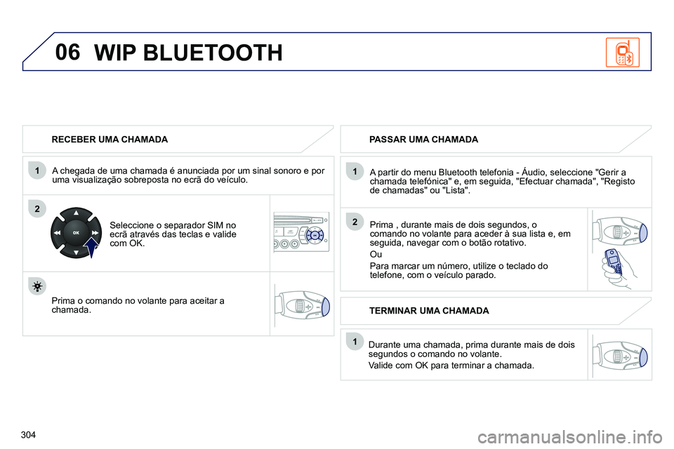 PEUGEOT 3008 2012 Manual de utilização (in Portuguese) 304
06
1
2
1
2
1
OK
RECEBER UMA CHAMADA
A chegada de uma chamada é anunciada por um sinal sonoro e por
uma visualização sobreposta no ecrã do veículo.
Seleccione o separador SIM PEUGEOT 3008 2012 Manual de utilização (in Portuguese) 304
06
1
2
1
2
1
OK
RECEBER UMA CHAMADA
A chegada de uma chamada é anunciada por um sinal sonoro e por
uma visualização sobreposta no ecrã do veículo.
Seleccione o separador SIM