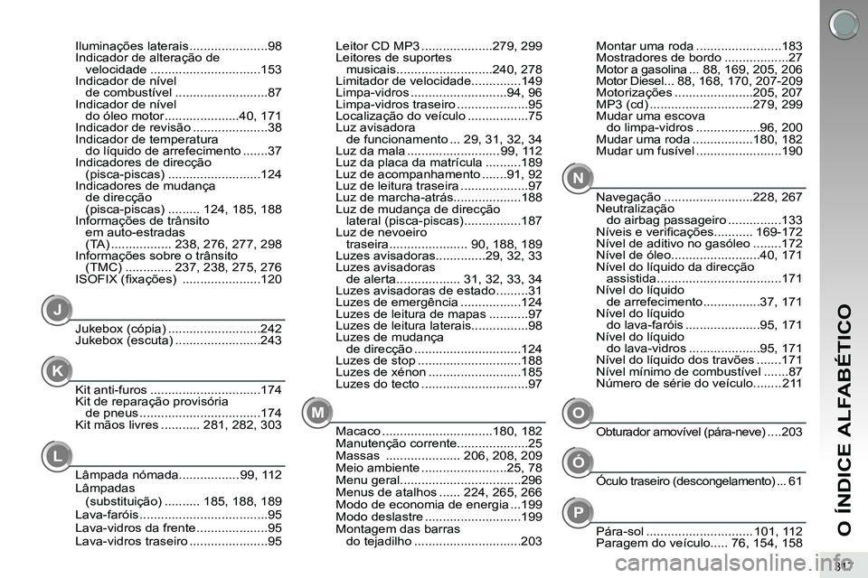 PEUGEOT 3008 2012 Manual de utilização (in Portuguese) 317
O ÍNDICE ALFABÉTICO
MN
J
Macaco ...............................180, 182
Manutenção corrente....................25
Massas ..................... 206, 208, 209
Meio ambiente ................... PEUGEOT 3008 2012 Manual de utilização (in Portuguese) 317
O ÍNDICE ALFABÉTICO
MN
J
Macaco ...............................180, 182
Manutenção corrente....................25
Massas ..................... 206, 208, 209
Meio ambiente ...................