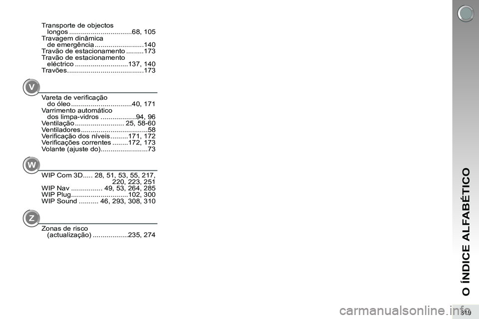 PEUGEOT 3008 2012 Manual de utilização (in Portuguese) 319
O ÍNDICE ALFABÉTICO
V
Vareta de verifi cação
do óleo ...............................40, 171
Varrimento automático
dos limpa-vidros ..................94, 96
Ventilação .................. PEUGEOT 3008 2012 Manual de utilização (in Portuguese) 319
O ÍNDICE ALFABÉTICO
V
Vareta de verifi cação
do óleo ...............................40, 171
Varrimento automático
dos limpa-vidros ..................94, 96
Ventilação ..................