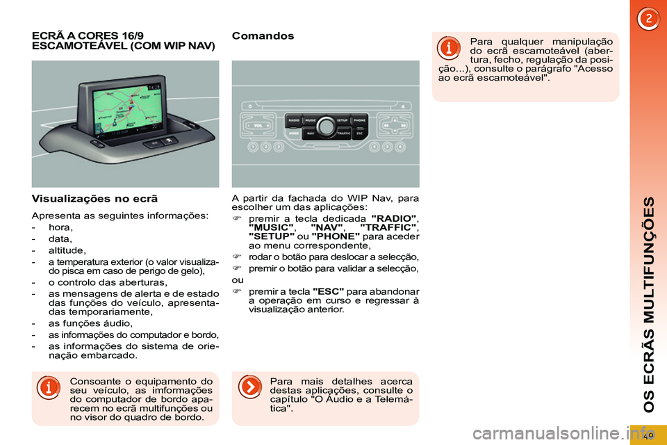 PEUGEOT 3008 2012  Manual de utilização (in Portuguese) 49
OS ECRÃS MULTIFUNÇÕES
   
Visualizações no ecrã 
 
Apresenta as seguintes informações: 
   
 
-  hora, 
   
-  data, 
   
-  altitude, 
   
-  
a temperatura exterior (o valor visualiza-
do