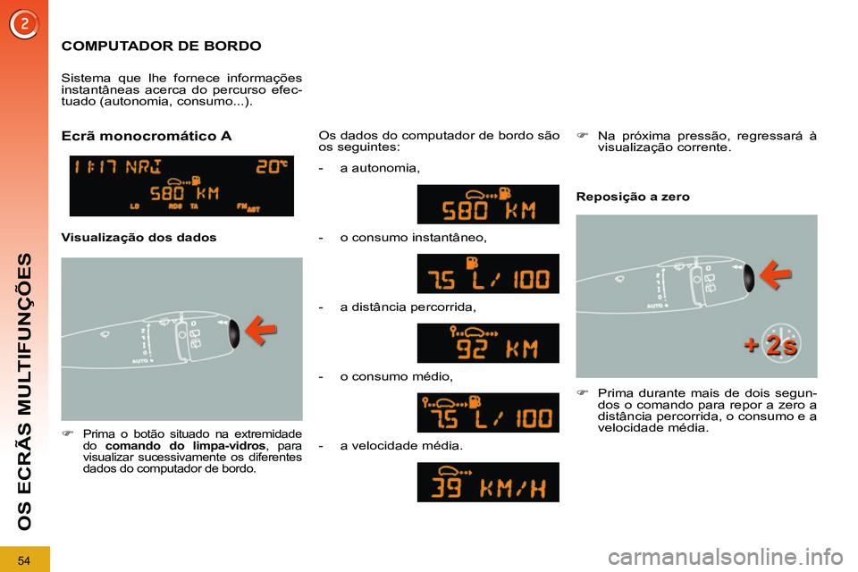 PEUGEOT 3008 2012  Manual de utilização (in Portuguese) 54
OS ECRÃS MULTIFUNÇÕES
   
 
 
 
 
COMPUTADOR DE BORDO 
 
 
 
�) 
 Prima o botão situado na extremidade 
do  comando do limpa-vidros 
, para
visualizar sucessivamente os diferentes 
dados do com