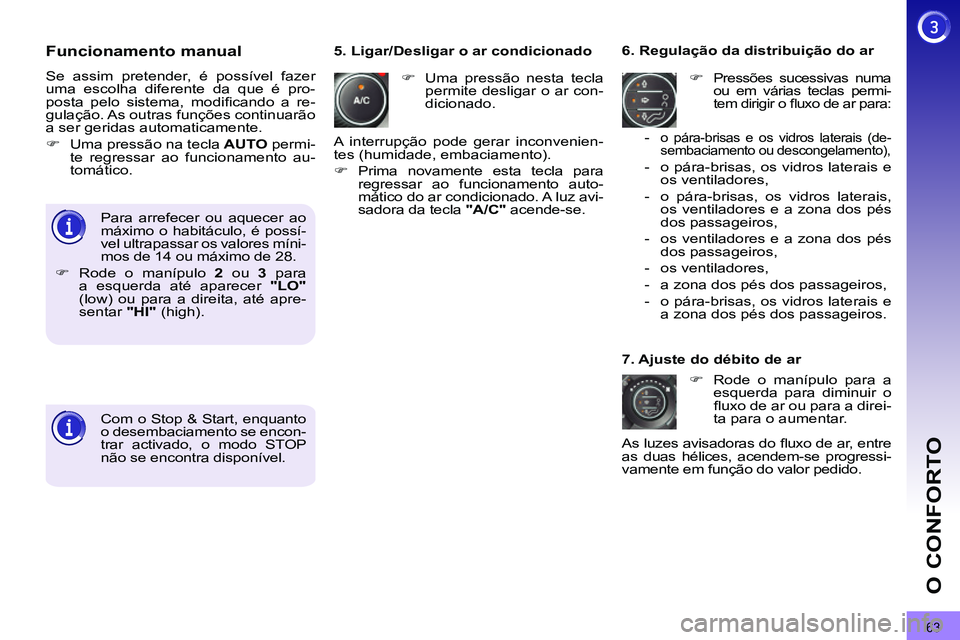 PEUGEOT 3008 2012  Manual de utilização (in Portuguese) 63
O CONFORTO
   
Funcionamento manual 
 
Se assim pretender, é possível fazer 
uma escolha diferente da que é pro-
posta pelo sistema, modiﬁ cando a re-
gulação. As outras funções continuar