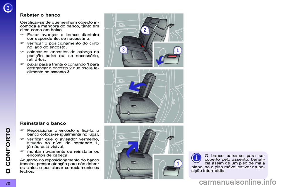 PEUGEOT 3008 2012  Manual de utilização (in Portuguese) 70
O CONFORTO
  O banco baixa-se para ser 
coberto pelo assento; beneﬁ -
cia assim de um piso de mala 
plano, se o piso móvel estiver na po-
sição intermédia.  
 
 
Rebater o banco 
 
Certiﬁ c
