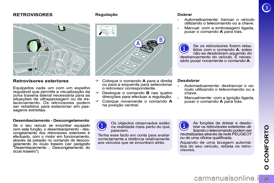 PEUGEOT 3008 2012  Manual de utilização (in Portuguese) 71
O CONFORTO
  Os objectos observados estão 
na realidade mais perto do que 
parecem. 
  Tenha esse facto em conta para avaliar 
correctamente a distância relativamente 
aos veículos que se encont