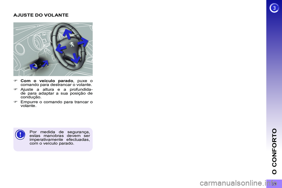 PEUGEOT 3008 2012  Manual de utilização (in Portuguese) 73
O CONFORTO
   
 
 
 
 
 
 
 
AJUSTE DO VOLANTE 
 
 
 
 
�) 
  Com o veículo parado 
, puxe o comando para destrancar o volante. 
 
 
�) 
 Ajuste a altura e a profundida-
de para adaptar a sua posi